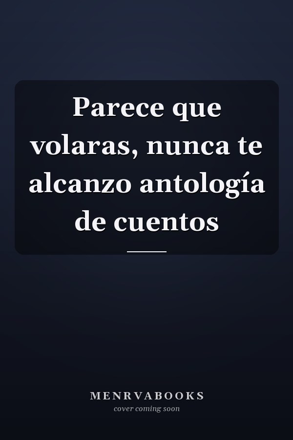 Parece que volaras, nunca te alcanzo antología de cuentos