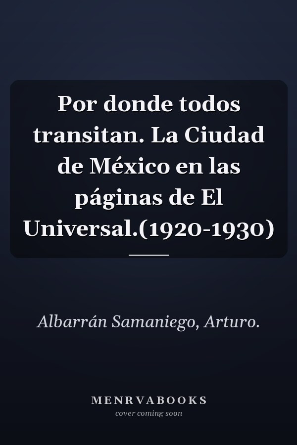 Por donde todos transitan. La Ciudad de México en las páginas de El Universal.(1920-1930)