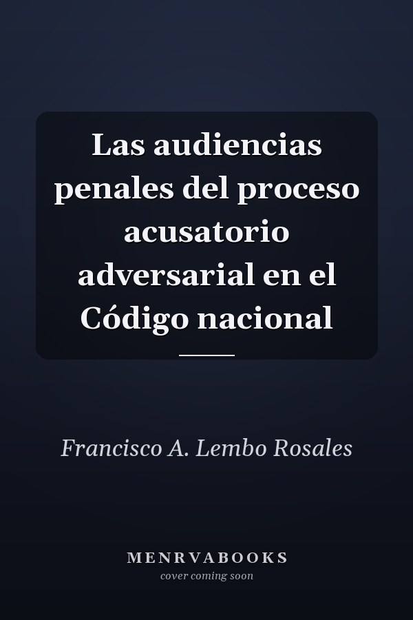Las audiencias penales del proceso acusatorio adversarial en el Código nacional