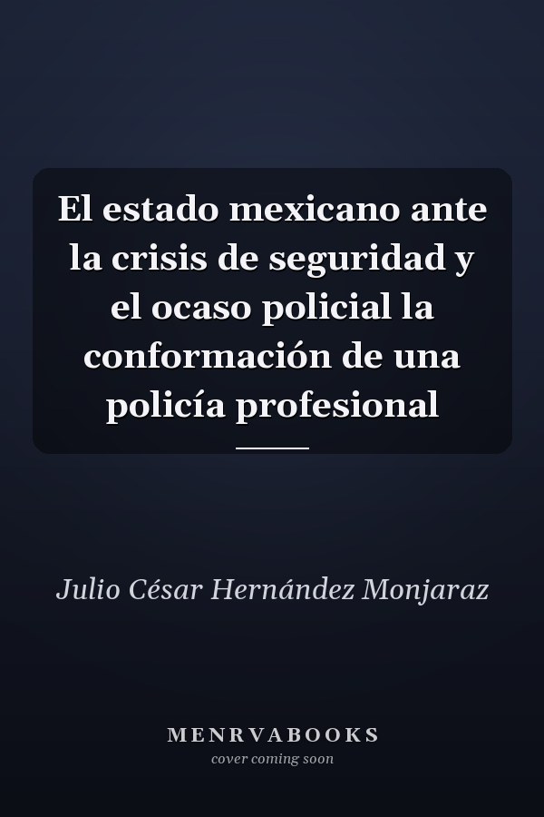 El estado mexicano ante la crisis de seguridad y el ocaso policial la conformación de una policía profesional
