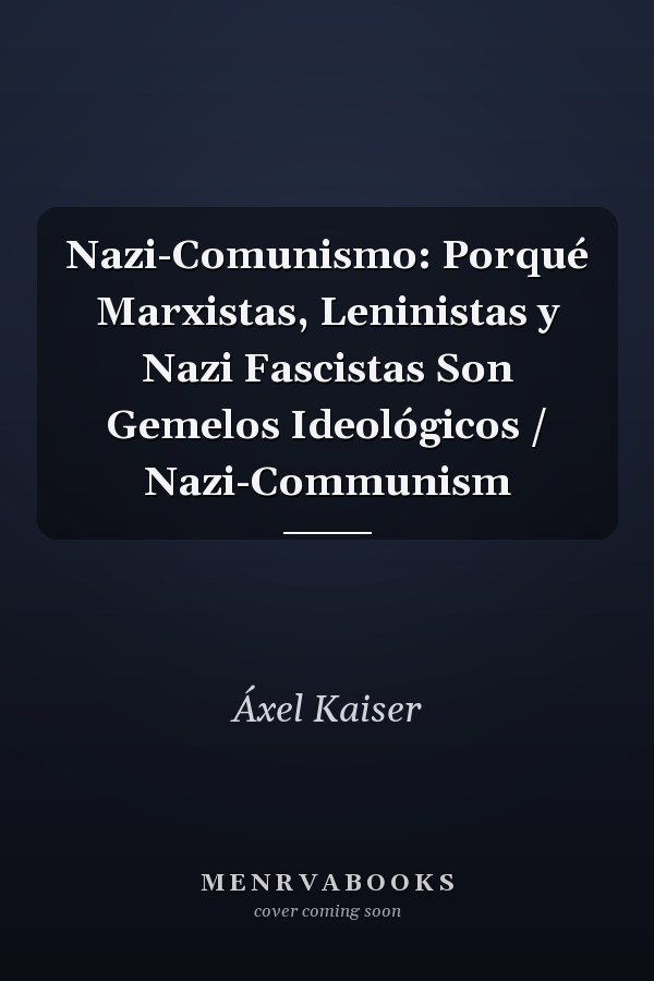 Nazi-Comunismo: Porqué Marxistas, Leninistas y Nazi Fascistas Son Gemelos Ideológicos / Nazi-Communism
