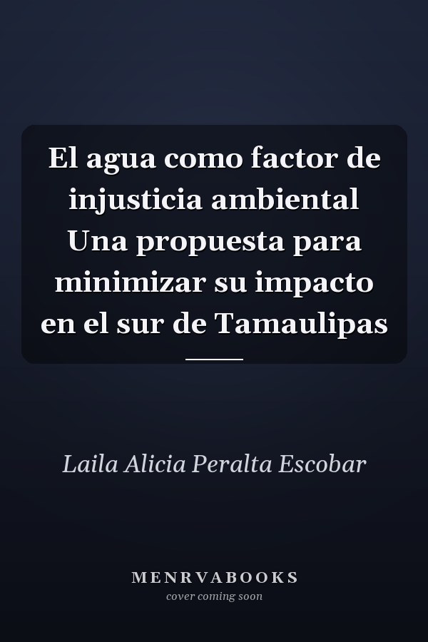El agua como factor de injusticia ambiental Una propuesta para minimizar su impacto en el sur de Tamaulipas