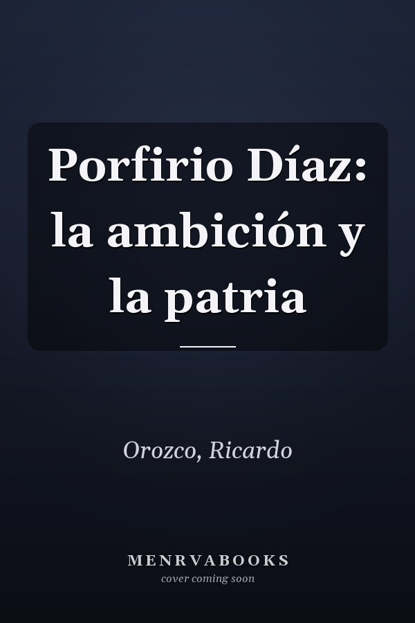 Porfirio Díaz: la ambición y la patria