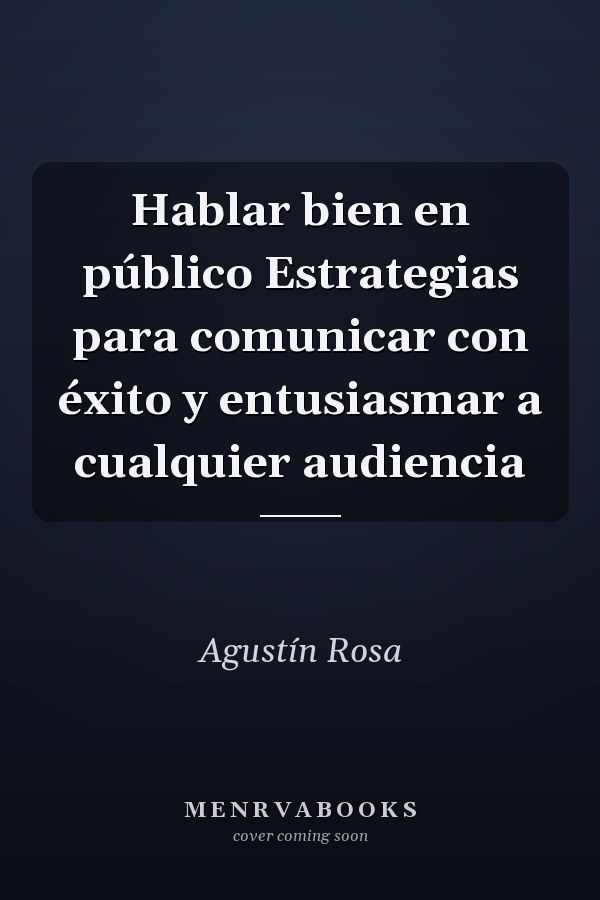 Hablar bien en público Estrategias para comunicar con éxito y entusiasmar a cualquier audiencia