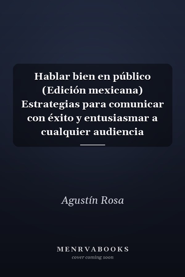 Hablar bien en público (Edición mexicana) Estrategias para comunicar con éxito y entusiasmar a cualquier audiencia