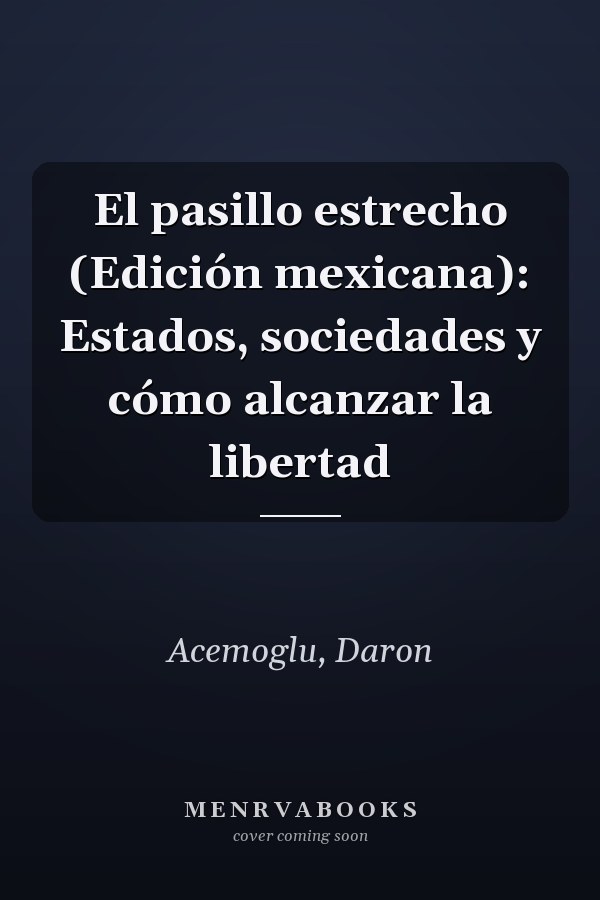 El pasillo estrecho (Edición mexicana): Estados, sociedades y cómo alcanzar la libertad