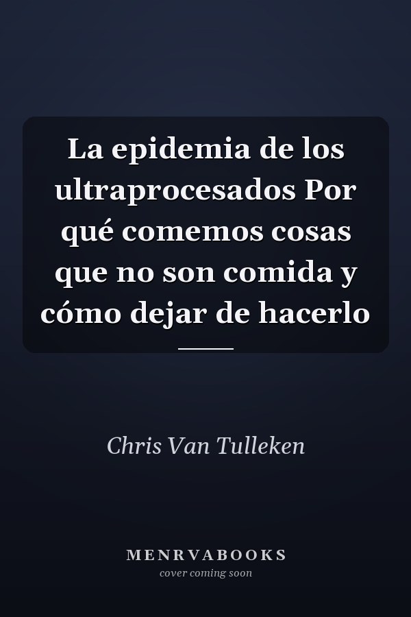 La epidemia de los ultraprocesados Por qué comemos cosas que no son comida y cómo dejar de hacerlo