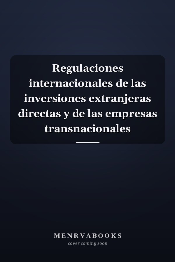 Regulaciones internacionales de las inversiones extranjeras directas y de las empresas transnacionales