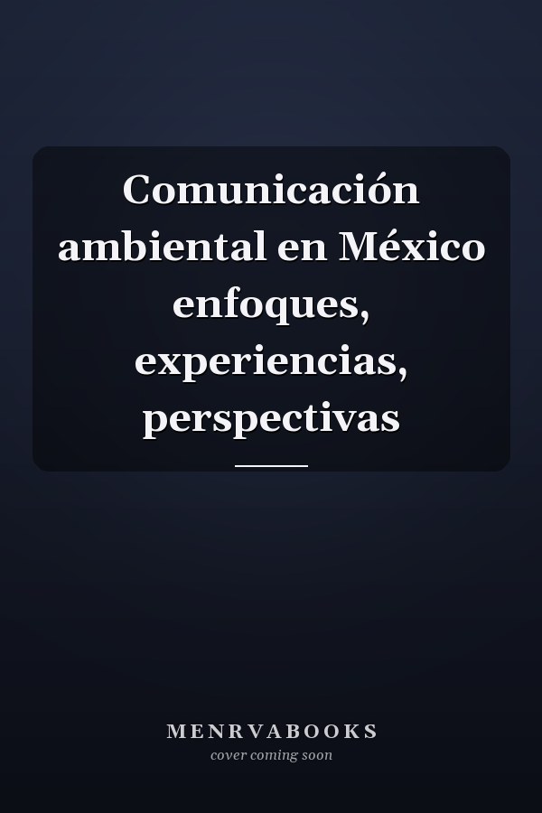 Comunicación ambiental en México enfoques, experiencias, perspectivas