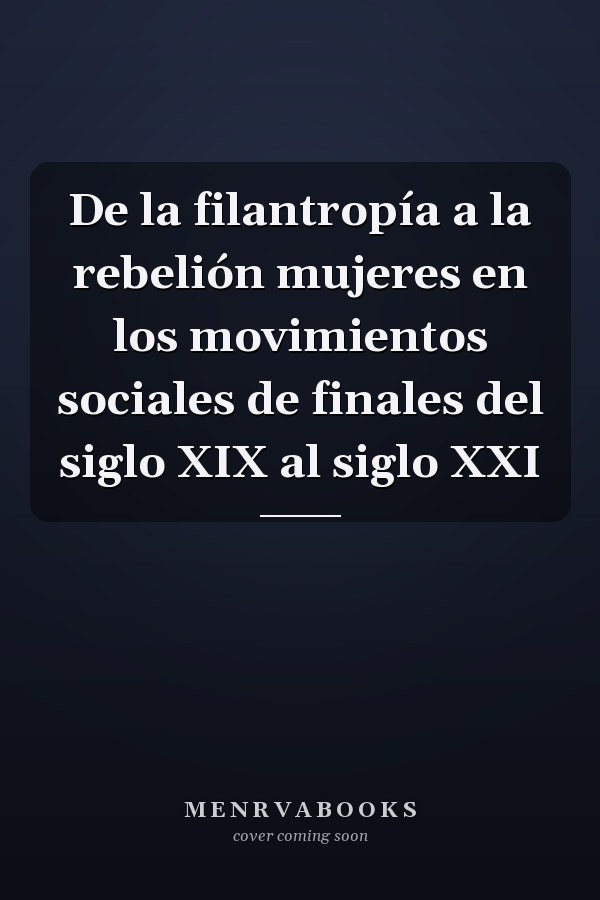 De la filantropía a la rebelión mujeres en los movimientos sociales de finales del siglo XIX al siglo XXI