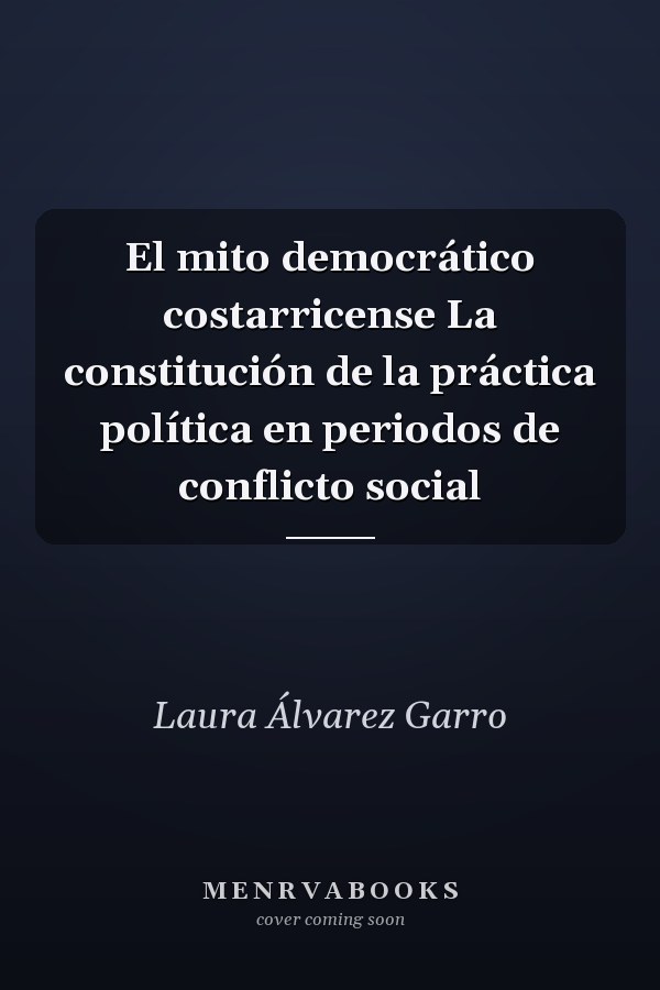 El mito democrático costarricense La constitución de la práctica política en periodos de conflicto social