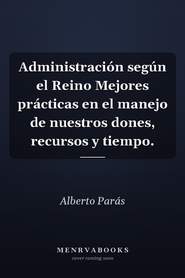 Administración según el Reino Mejores prácticas en el manejo de nuestros dones, recursos y tiempo.