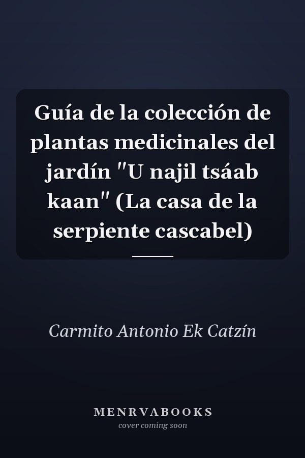 Guía de la colección de plantas medicinales del jardín "U najil tsáab kaan" (La casa de la serpiente cascabel)