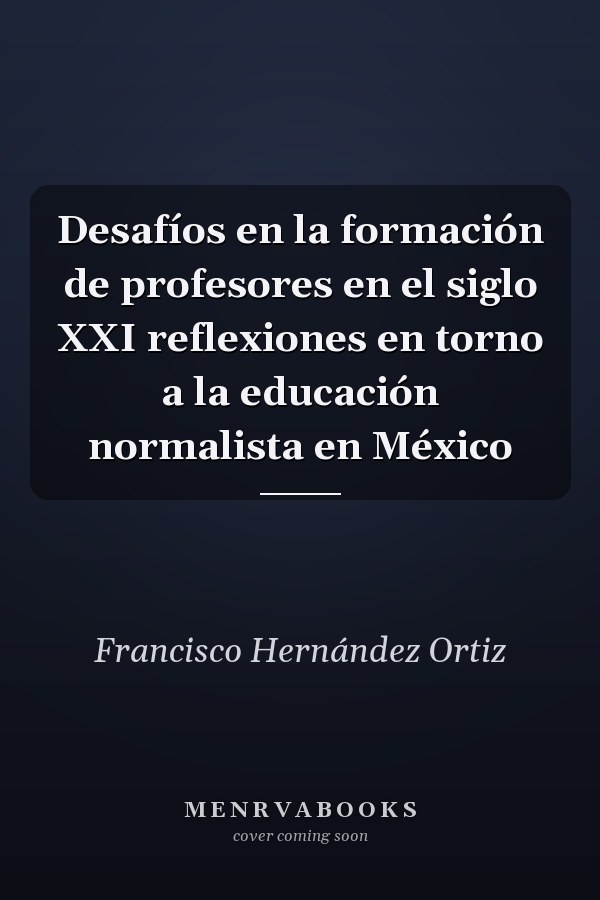 Desafíos en la formación de profesores en el siglo XXI reflexiones en torno a la educación normalista en México