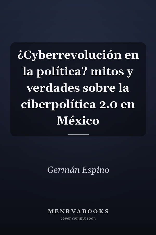 ¿Cyberrevolución en la política? mitos y verdades sobre la ciberpolítica 2.0 en México