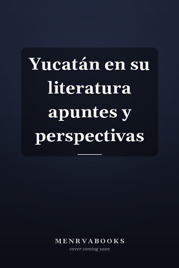Yucatán en su literatura apuntes y perspectivas