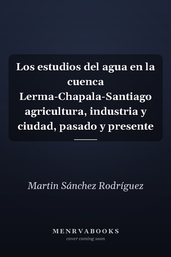 Los estudios del agua en la cuenca Lerma-Chapala-Santiago agricultura, industria y ciudad, pasado y presente