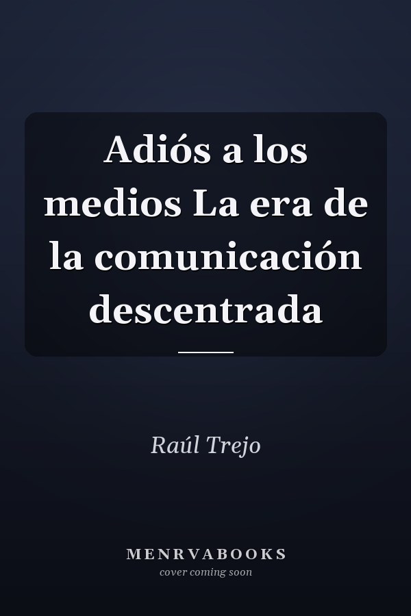 Adiós a los medios La era de la comunicación descentrada