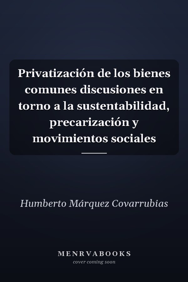 Privatización de los bienes comunes discusiones en torno a la sustentabilidad, precarización y movimientos sociales