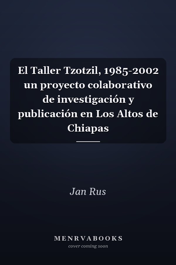 El Taller Tzotzil, 1985-2002 un proyecto colaborativo de investigación y publicación en Los Altos de Chiapas