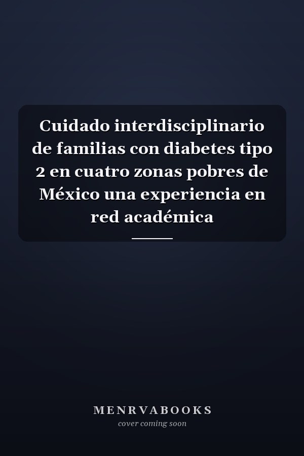 Cuidado interdisciplinario de familias con diabetes tipo 2 en cuatro zonas pobres de México una experiencia en red académica