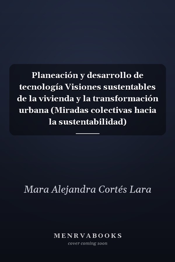 Planeación y desarrollo de tecnología Visiones sustentables de la vivienda y la transformación urbana (Miradas colectivas hacia la sustentabilidad)