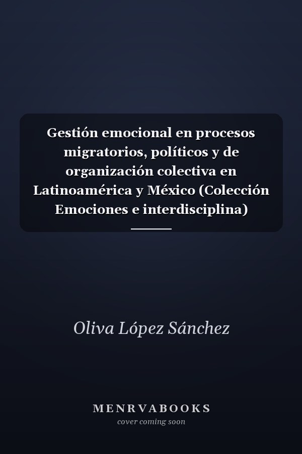 Gestión emocional en procesos migratorios, políticos y de organización colectiva en Latinoamérica y México (Colección Emociones e interdisciplina)