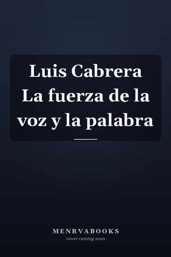 Luis Cabrera La fuerza de la voz y la palabra