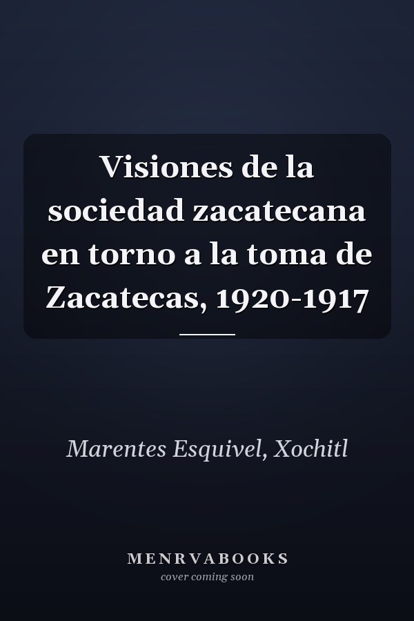 Visiones de la sociedad zacatecana en torno a la toma de Zacatecas, 1920-1917