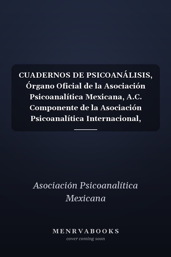 CUADERNOS DE PSICOANÁLISIS, Órgano Oficial de la Asociación Psicoanalítica Mexicana, A.C. Componente de la Asociación Psicoanalítica Internacional, Julio-diciembre 2007, Volumen XL, Números 3 Y 4,