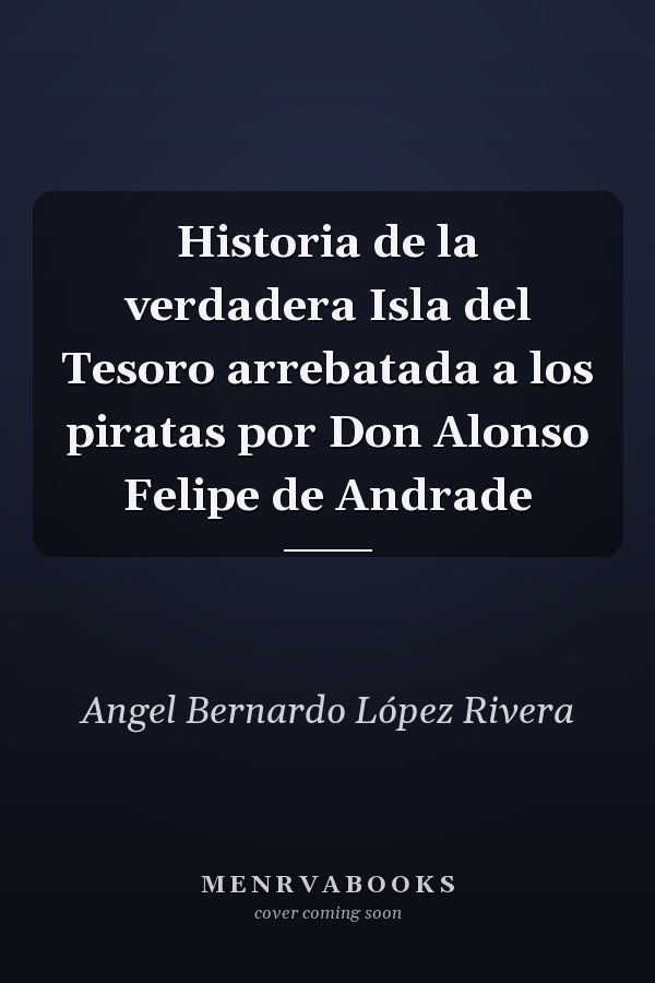 Historia de la verdadera Isla del Tesoro arrebatada a los piratas por Don Alonso Felipe de Andrade