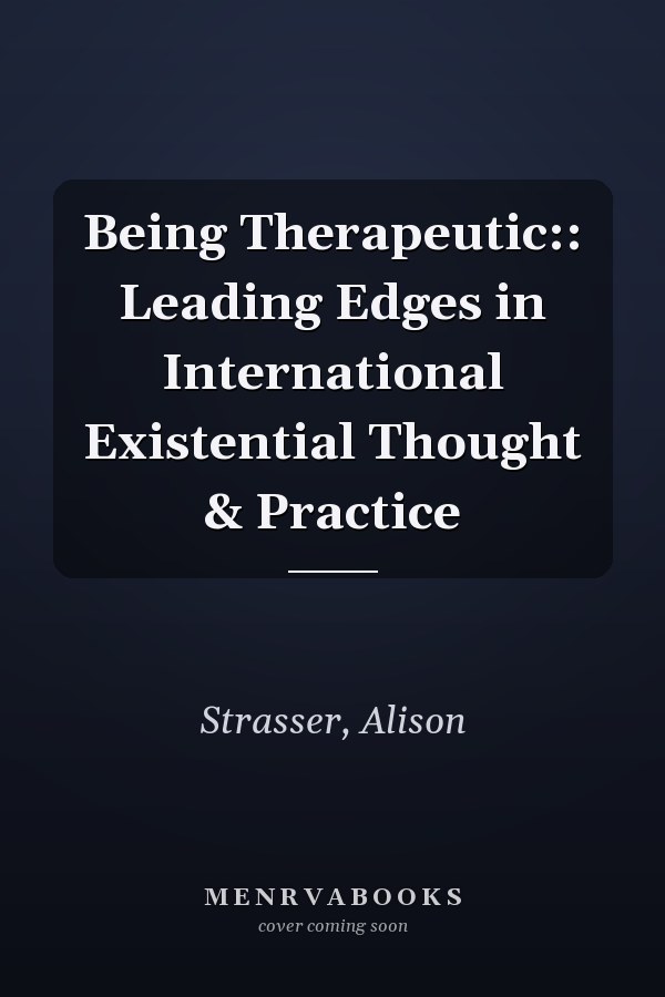 Being Therapeutic:: Leading Edges in International Existential Thought & Practice
