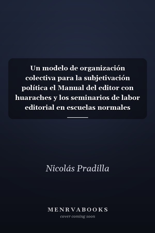 Un modelo de organización colectiva para la subjetivación política el Manual del editor con huaraches y los seminarios de labor editorial en escuelas normales rurales en México