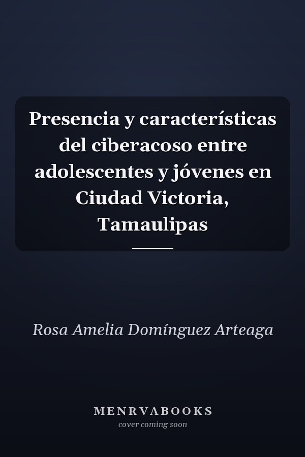 Presencia y características del ciberacoso entre adolescentes y jóvenes en Ciudad Victoria, Tamaulipas