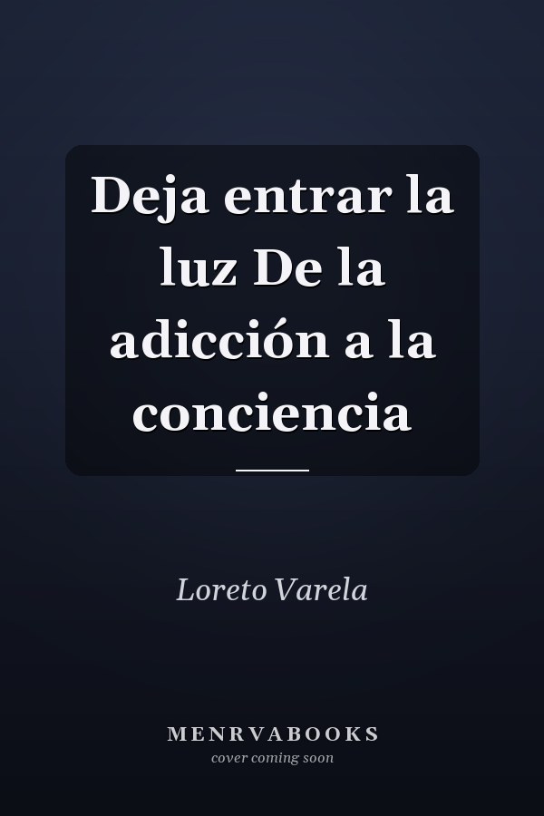 Deja entrar la luz De la adicción a la conciencia