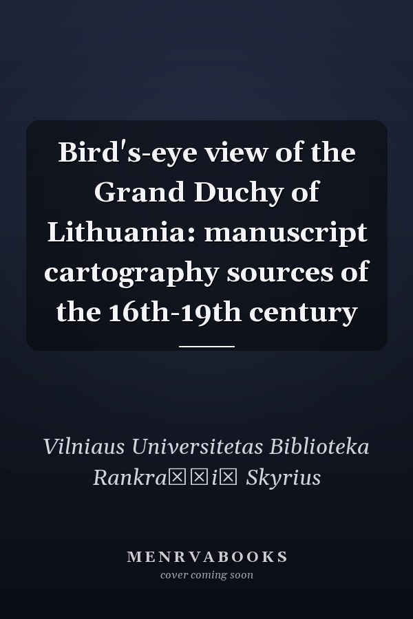 Bird's-eye view of the Grand Duchy of Lithuania: manuscript cartography sources of the 16th-19th century