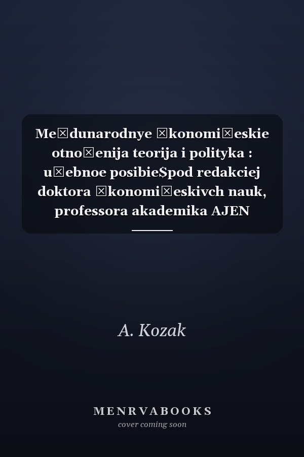 Meždunarodnye ėkonomičeskie otnošenija teorija i polityka : učebnoe posibie$pod redakciej doktora ėkonomičeskivch nauk, professora akademika AJEN Ukrainy Ju.G. Kozaka ; avtory: Ju-G- Kozak, N.S. Logbinova, R. Tomanek, Ja. Šoltysek, K. Lisecka, A. Kozak [und 14 andere]