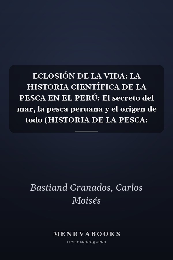 ECLOSIÓN DE LA VIDA: LA HISTORIA CIENTÍFICA DE LA PESCA EN EL PERÚ: El secreto del mar, la pesca peruana y el origen de todo (HISTORIA DE LA PESCA: ECLOSIÓN DE LA VIDA) (Spanish Edition)