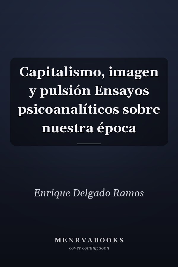 Capitalismo, imagen y pulsión Ensayos psicoanalíticos sobre nuestra época