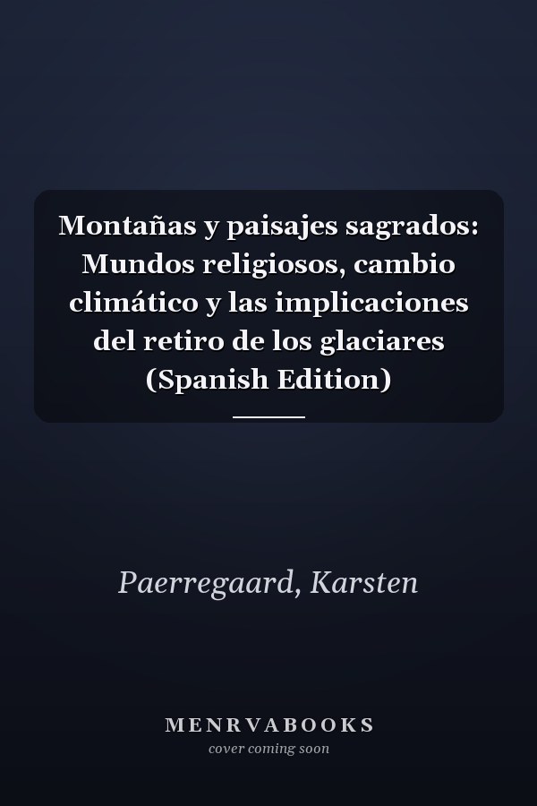 Montañas y paisajes sagrados: Mundos religiosos, cambio climático y las implicaciones del retiro de los glaciares (Spanish Edition)