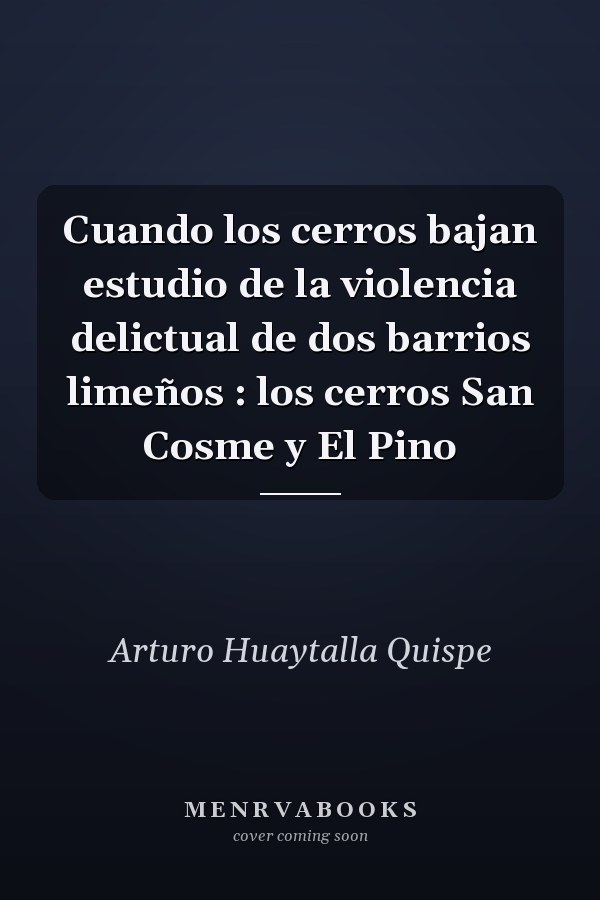 Cuando los cerros bajan estudio de la violencia delictual de dos barrios limeños : los cerros San Cosme y El Pino