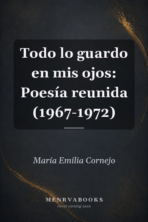 Todo lo guardo en mis ojos: Poesía reunida (1967-1972)