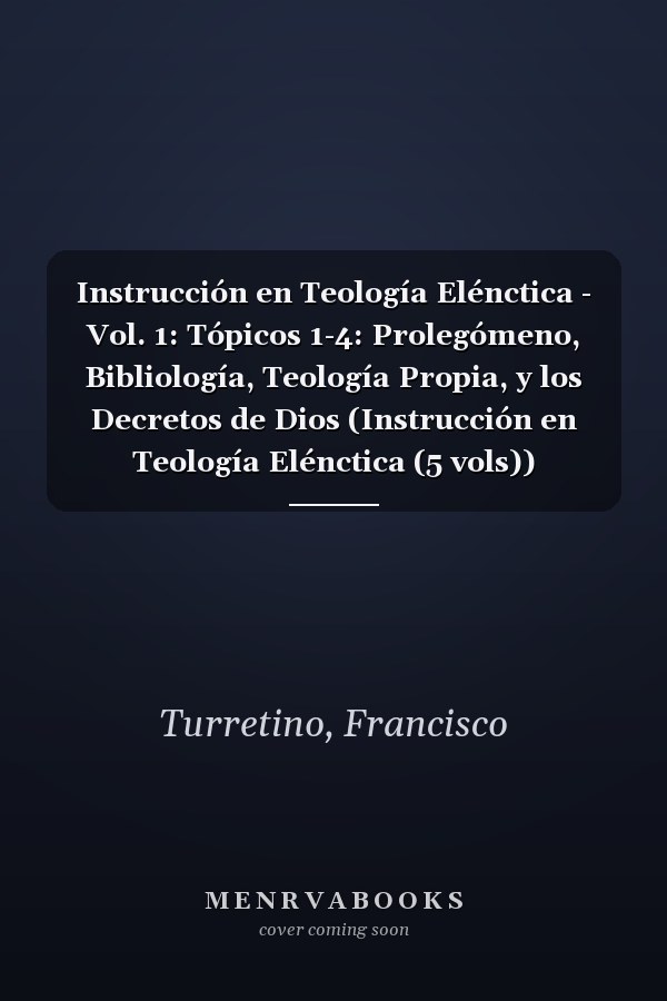 Instrucción en Teología Elénctica - Vol. 1: Tópicos 1-4: Prolegómeno, Bibliología, Teología Propia, y los Decretos de Dios (Instrucción en Teología Elénctica (5 vols)) (Spanish Edition)