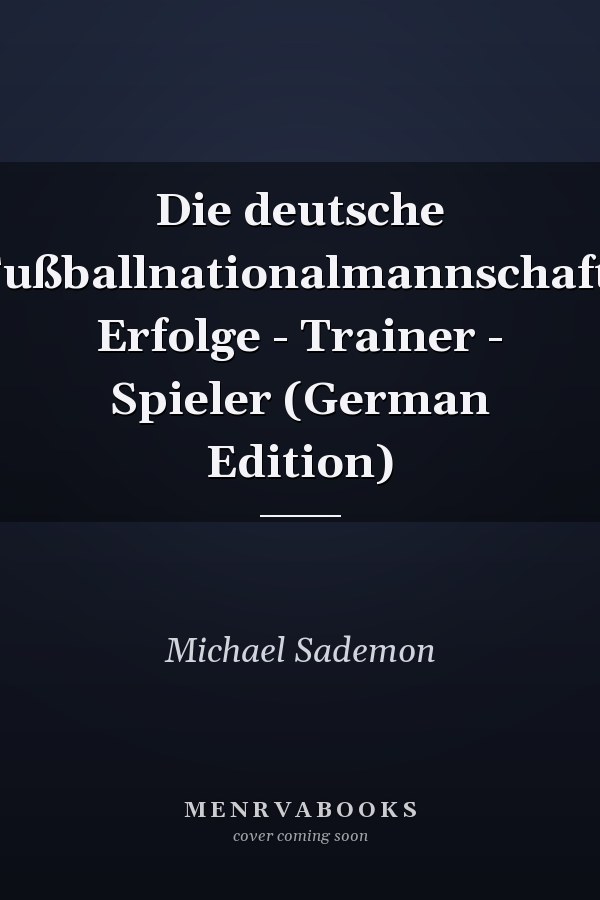 Die deutsche Fußballnationalmannschaft: Erfolge - Trainer - Spieler (German Edition)