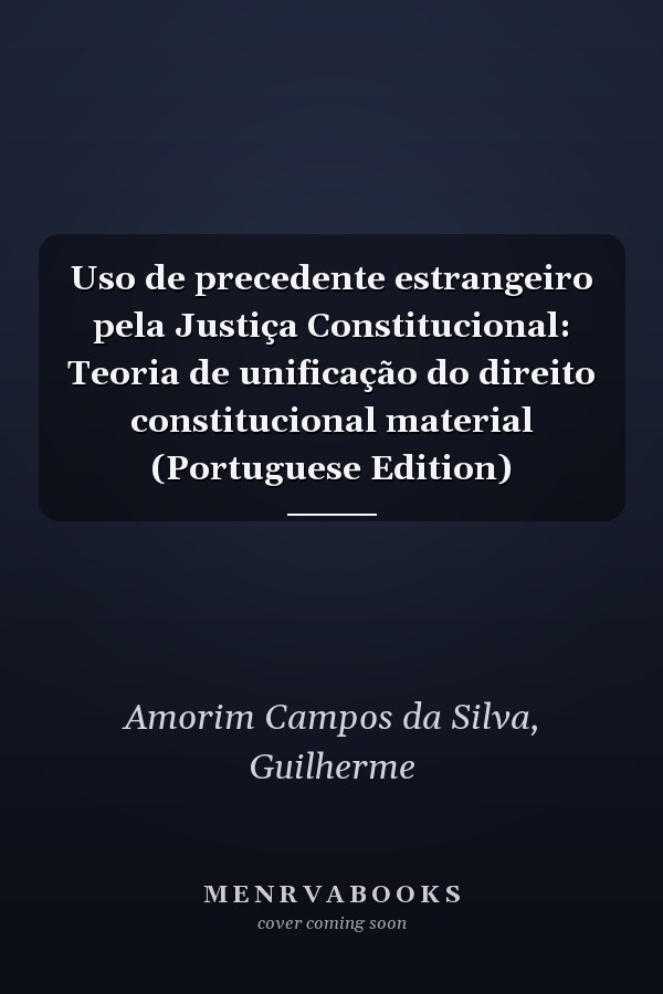 Uso de precedente estrangeiro pela Justiça Constitucional: Teoria de unificação do direito constitucional material (Portuguese Edition)