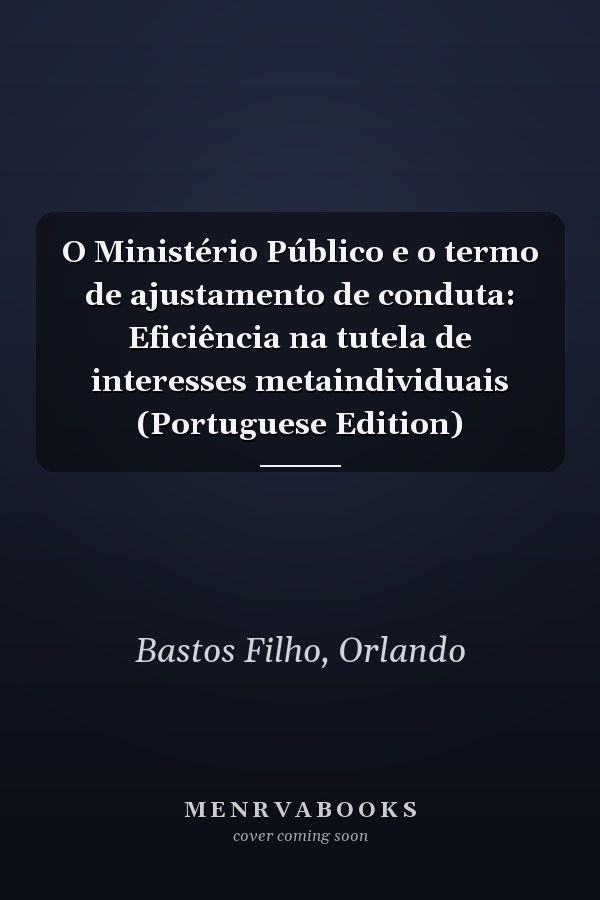 O Ministério Público e o termo de ajustamento de conduta: Eficiência na tutela de interesses metaindividuais (Portuguese Edition)