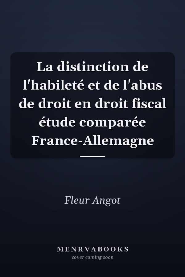 La distinction de l'habileté et de l'abus de droit en droit fiscal étude comparée France-Allemagne