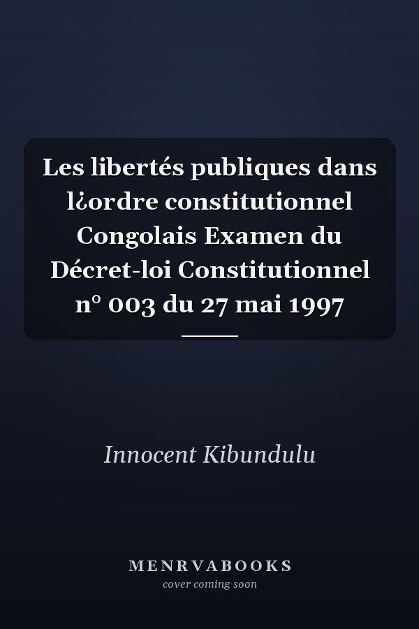 Les libertés publiques dans l¿ordre constitutionnel Congolais Examen du Décret-loi Constitutionnel n° 003 du 27 mai 1997