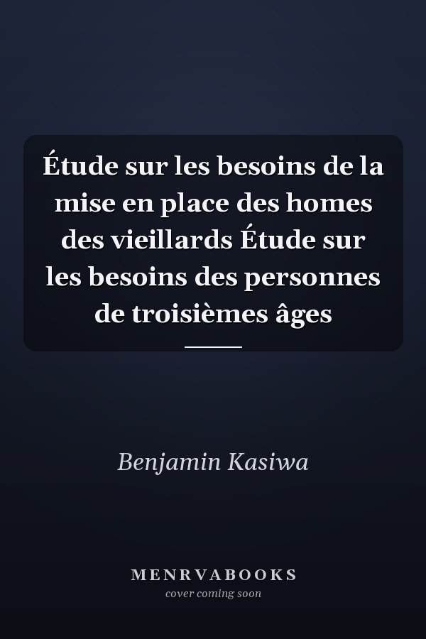 Étude sur les besoins de la mise en place des homes des vieillards Étude sur les besoins des personnes de troisièmes âges
