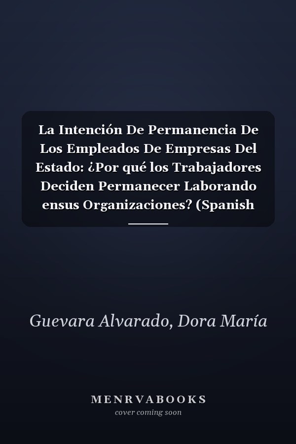 La Intención De Permanencia De Los Empleados De Empresas Del Estado: ¿Por qué los Trabajadores Deciden Permanecer Laborando ensus Organizaciones? (Spanish Edition)
